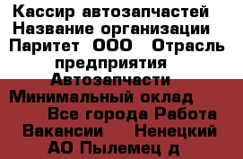 Кассир автозапчастей › Название организации ­ Паритет, ООО › Отрасль предприятия ­ Автозапчасти › Минимальный оклад ­ 21 000 - Все города Работа » Вакансии   . Ненецкий АО,Пылемец д.